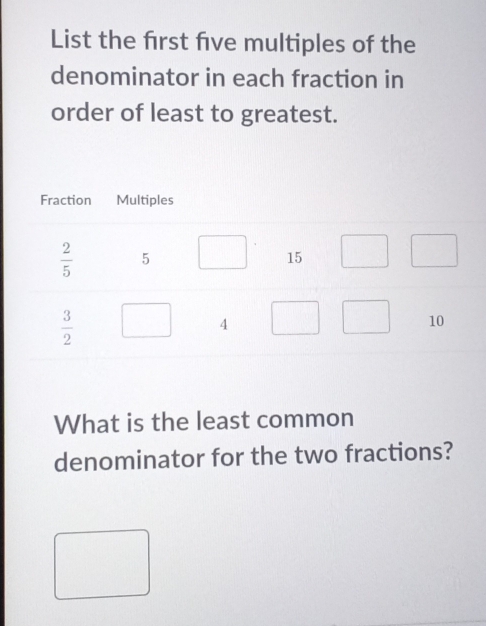 List the frst five multiples of the
denominator in each fraction in
order of least to greatest.
What is the least common
denominator for the two fractions?