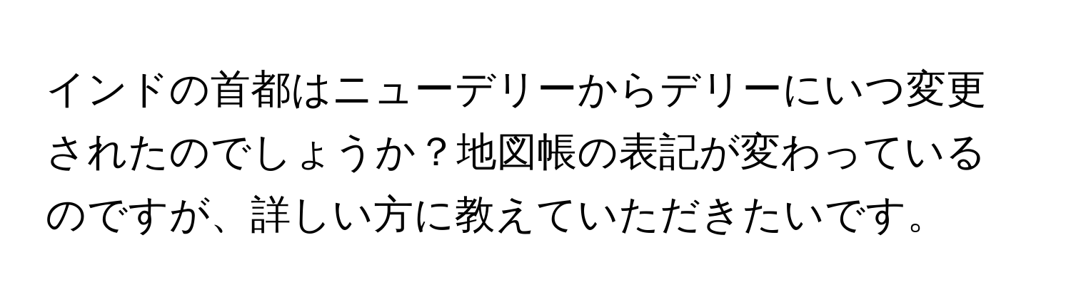 インドの首都はニューデリーからデリーにいつ変更されたのでしょうか？地図帳の表記が変わっているのですが、詳しい方に教えていただきたいです。