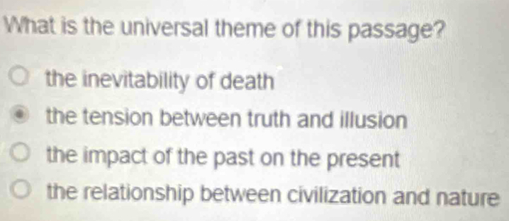 What is the universal theme of this passage?
the inevitability of death
the tension between truth and illusion
the impact of the past on the present
the relationship between civilization and nature