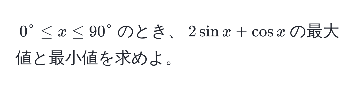 $0° ≤ x ≤ 90°$のとき、$2sin x + cos x$の最大値と最小値を求めよ。