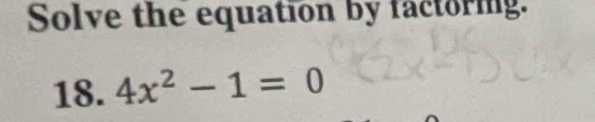 Solve the equation by factoring. 
18. 4x^2-1=0