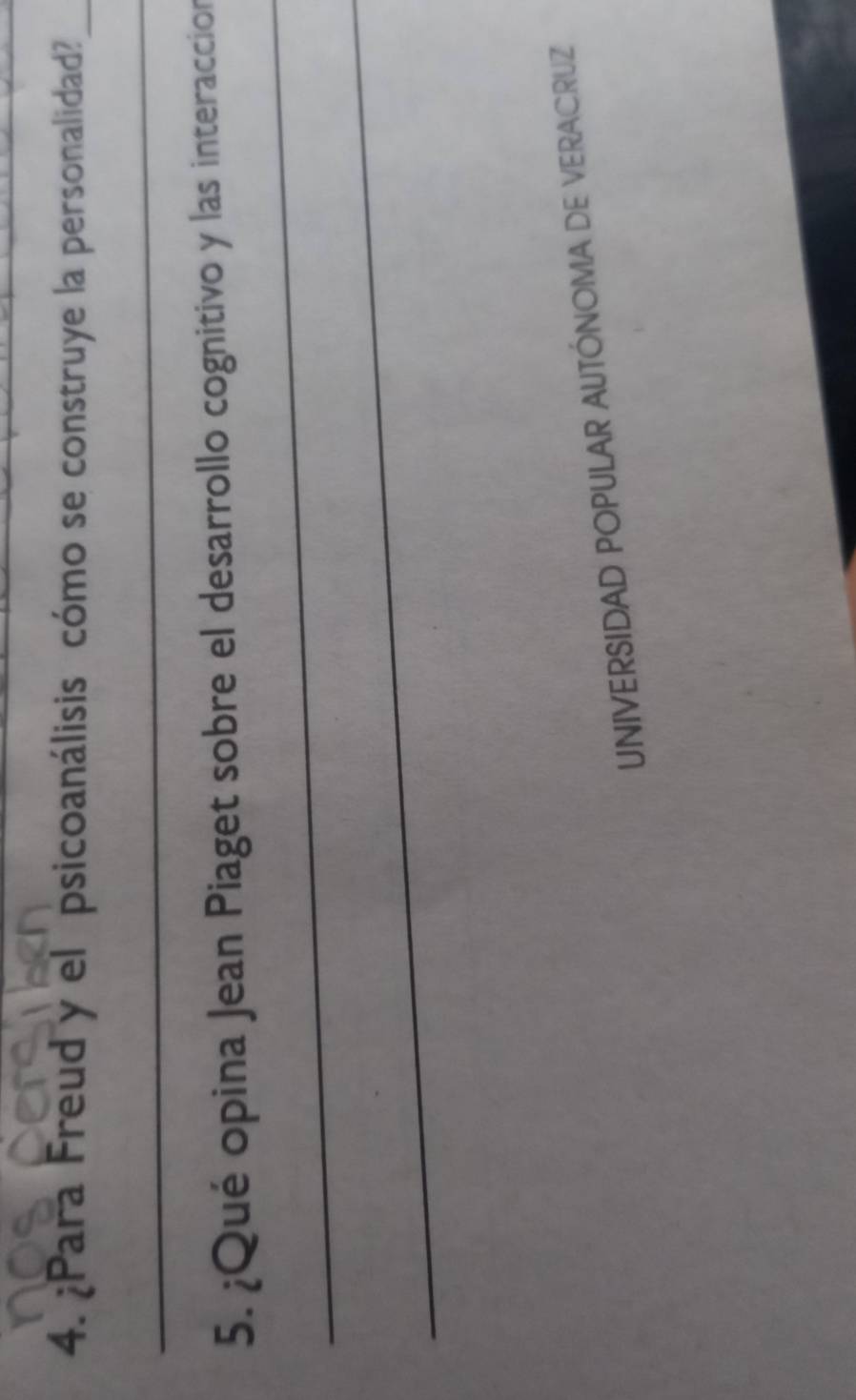 ¿Para Freud y el psicoanálisis cómo se construye la personalidad?_ 
_ 
_ 
5. ¿Qué opina Jean Piaget sobre el desarrollo cognitivo y las interaccion 
_ 
UNIVERSIDAD POPULAR AUTÓNOMA DE VERACRUZ