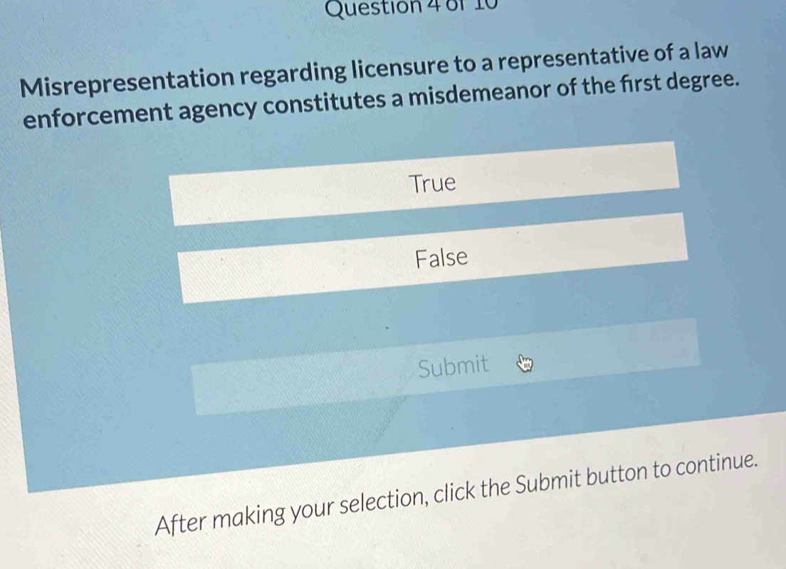 Misrepresentation regarding licensure to a representative of a law
enforcement agency constitutes a misdemeanor of the first degree.
True
False
Submit
After making your selection, click the Submit button to continue.