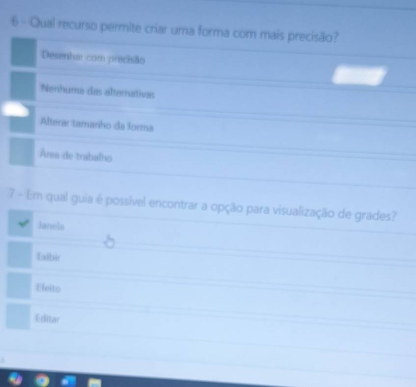 Qual recurso permite criar uma forma com mais precisão?
Desenhar com precisão
Nenhuma das alternativas
Alterar tamanho da forma
Área de trabalho
7 - Em qual guia é possível encontrar a opção para visualização de grades?
Janela
Exibir
Eleito
Editar