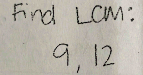 Fnd Lcm:
9, 12