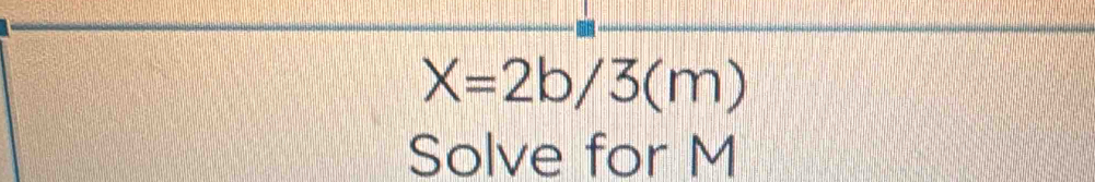 X=2b/3(m)
Solve for M