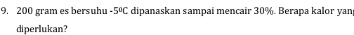 200 gram es bersuhu -5°C dipanaskan sampai mencair 30%. Berapa kalor yan 
diperlukan?
