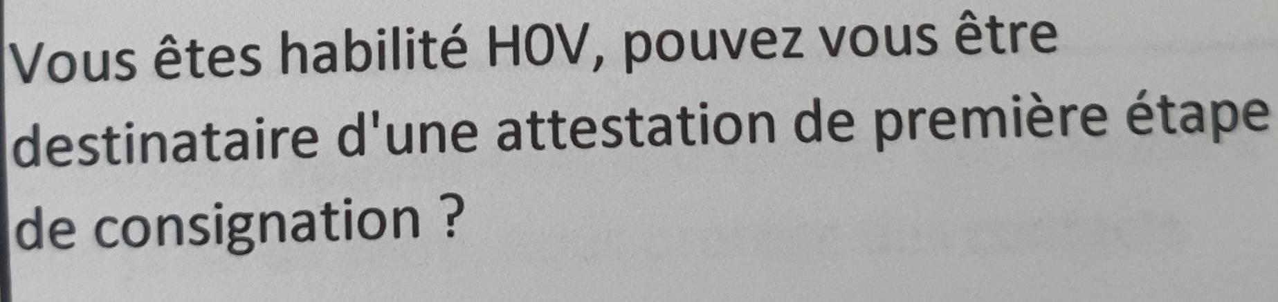 Vous êtes habilité HOV, pouvez vous être 
destinataire d'une attestation de première étape 
de consignation ?