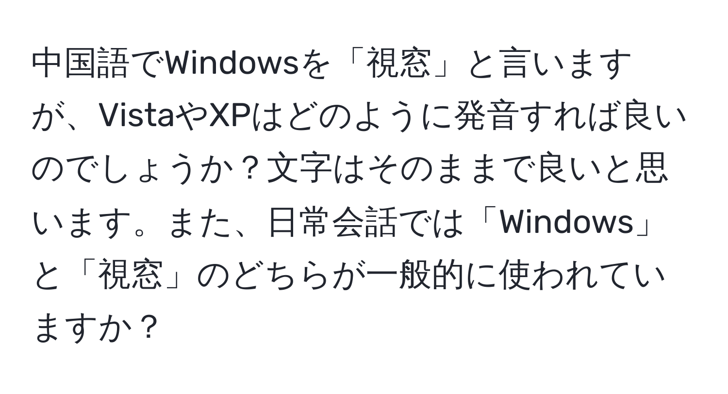 中国語でWindowsを「視窓」と言いますが、VistaやXPはどのように発音すれば良いのでしょうか？文字はそのままで良いと思います。また、日常会話では「Windows」と「視窓」のどちらが一般的に使われていますか？