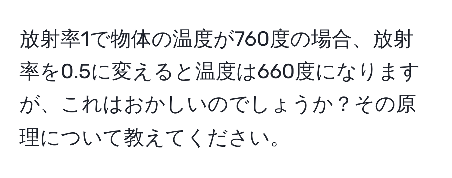 放射率1で物体の温度が760度の場合、放射率を0.5に変えると温度は660度になりますが、これはおかしいのでしょうか？その原理について教えてください。