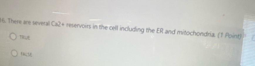 There are several Ca2+ reservoirs in the cell including the ER and mitochondria. (1 Point)
TRUE
FALSE