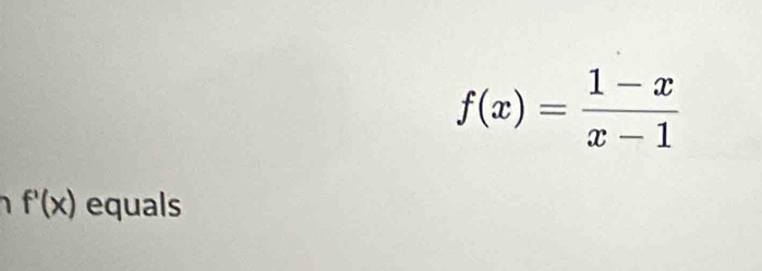 f(x)= (1-x)/x-1 
I f'(x) equals