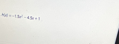 h(x)=-1.5x^2-4.5x+1