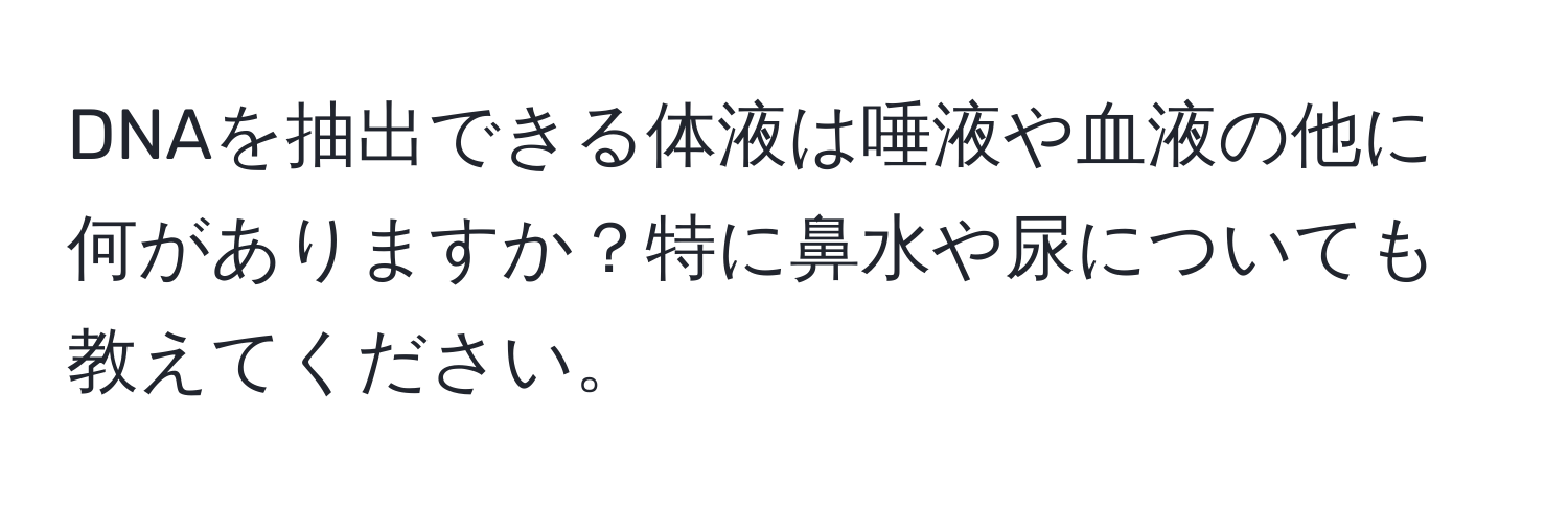 DNAを抽出できる体液は唾液や血液の他に何がありますか？特に鼻水や尿についても教えてください。