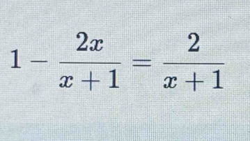 1- 2x/x+1 = 2/x+1 