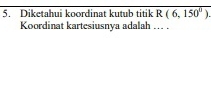 Diketahui koordinat kutub titik R(6,150°). 
Koordinat kartesiusnya adalah ... .