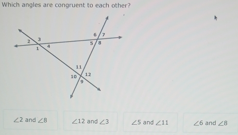 Which angles are congruent to each other?
∠ 2 and ∠ 8 ∠ 12 and ∠ 3 ∠ 5 and ∠ 11 ∠ 6 and ∠ 8