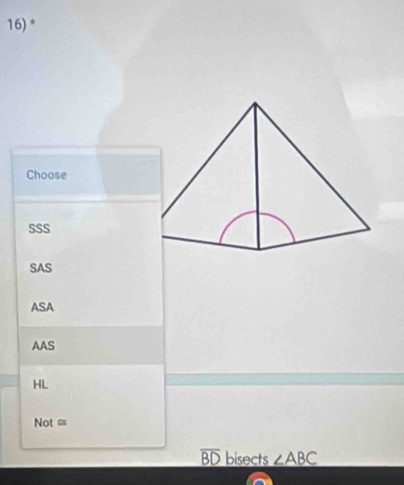 Choose
SSS
SAS
ASA
AAS
HL
Not =
overline BD bisects ∠ ABC