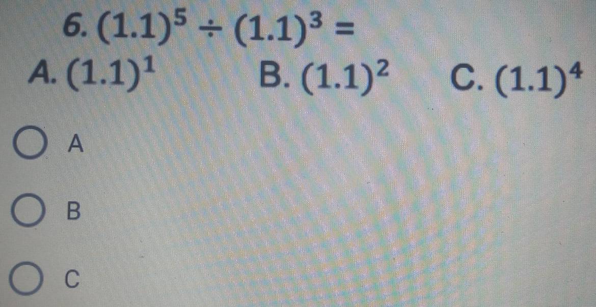 (1.1)^5/ (1.1)^3=
A. (1.1)^1 B. (1.1)^2 C. (1.1)^4
A
B
C