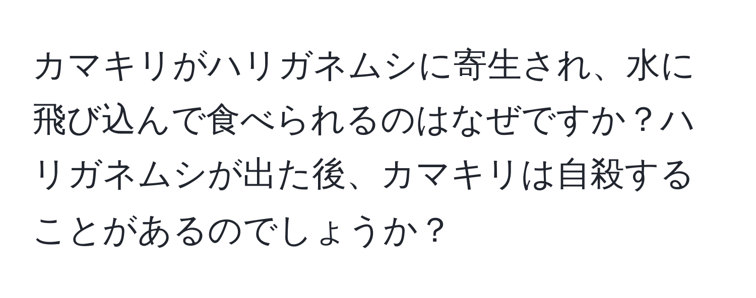 カマキリがハリガネムシに寄生され、水に飛び込んで食べられるのはなぜですか？ハリガネムシが出た後、カマキリは自殺することがあるのでしょうか？