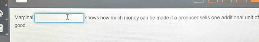 Marginal □ I shows how much money can be made if a producer sells one additional unit of 
good.