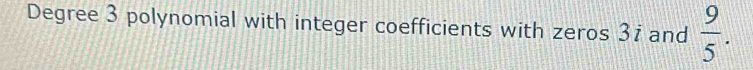Degree 3 polynomial with integer coefficients with zeros 3i and  9/5 .
