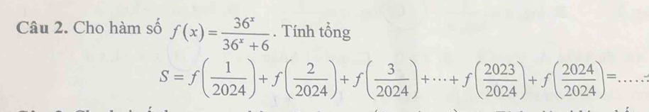 Cho hàm số f(x)= 36^x/36^x+6 . Tính tổng 
_ S=f( 1/2024 )+f( 2/2024 )+f( 3/2024 )+·s +f( 2023/2024 )+f( 2024/2024 )=