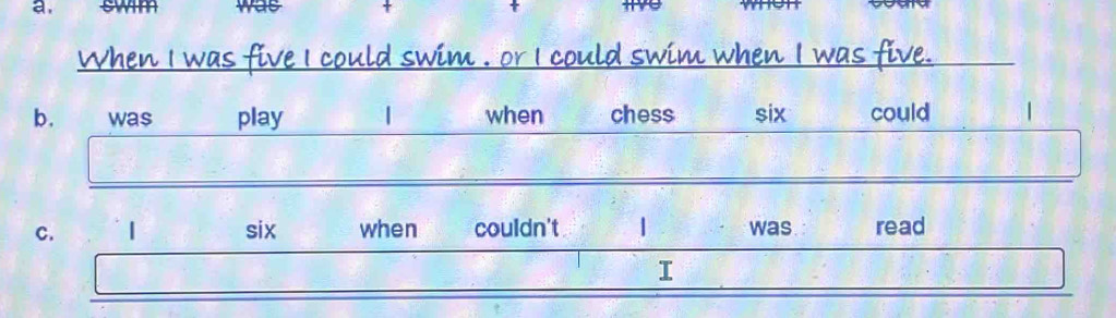 a, was t 
_ 
b. wa$ play | when chess six could 
_ 
C. | six when couldn't | was read 
_ 
I