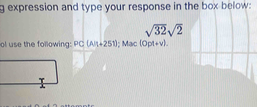 expression and type your response in the box below:
sqrt(32)sqrt(2)
ol use the following: PC(Alt+251); Mac (opt+v).