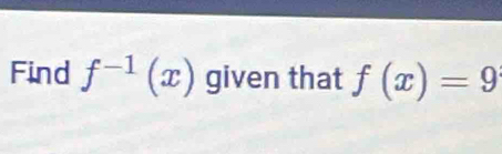 Find f^(-1)(x) given that f(x)=9