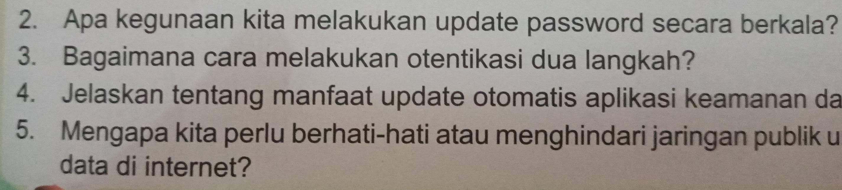 Apa kegunaan kita melakukan update password secara berkala? 
3. Bagaimana cara melakukan otentikasi dua langkah? 
4. Jelaskan tentang manfaat update otomatis aplikasi keamanan da 
5. Mengapa kita perlu berhati-hati atau menghindari jaringan publik u 
data di internet?