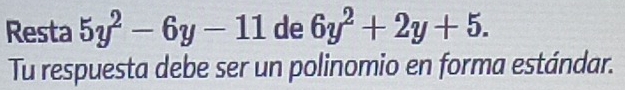 Resta 5y^2-6y-11 de 6y^2+2y+5. 
Tu respuesta debe ser un polinomio en forma estándar.