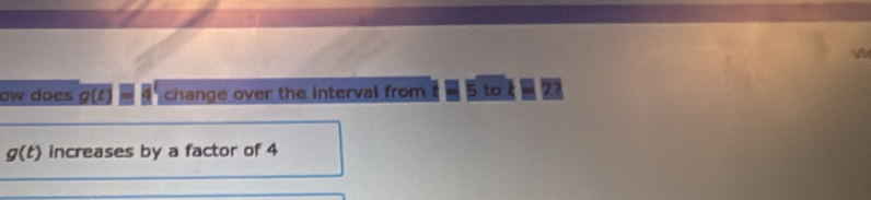 ow does g(t) change over the interval from 5 to
g(t) increases by a factor of 4