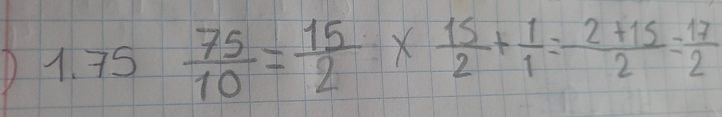 )1. 75
 75/10 = 15/2 *  15/2 + 1/1 = (2+15)/2 = 17/2 