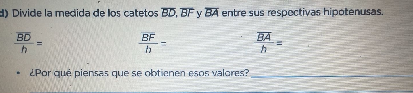 Divide la medida de los catetos overline BD, overline BF y overline BA entre sus respectivas hipotenusas.
frac overline BDh=
frac overline BFh=
frac overline BAh=
¿Por qué piensas que se obtienen esos valores?_