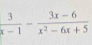  3/x-1 - (3x-6)/x^2-6x+5 