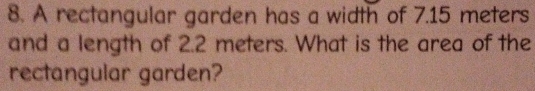 A rectangular garden has a width of 7.15 meters
and a length of 2.2 meters. What is the area of the 
rectangular garden?