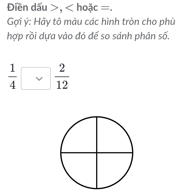 Điền dấu , hoặc =. 
Gợi ý: Hãy tô màu các hình tròn cho phù 
hợp rồi dựa vào đó để so sánh phân số.
 1/4 □  2/12 
overline 