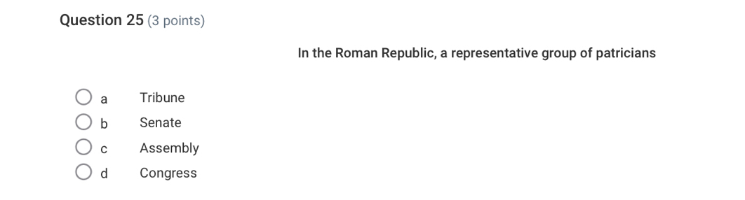 In the Roman Republic, a representative group of patricians
a Tribune
b Senate
C Assembly
d Congress