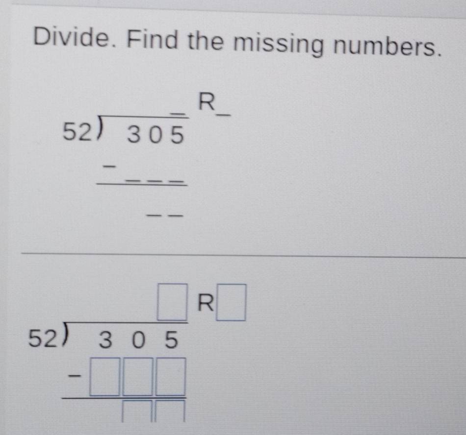 Divide. Find the missing numbers. 
beginarrayr _(_ ^305)^(-R) _ -endarray 
:□
beginarrayr □  52encloselongdiv 305 -□ □ □  hline endarray