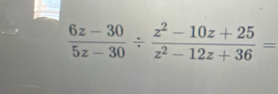  (6z-30)/5z-30 /  (z^2-10z+25)/z^2-12z+36 =