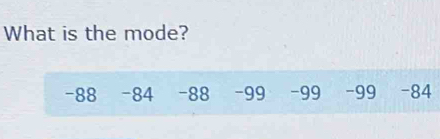 What is the mode?
-88 -84 -88 - 99 -99 - 99 -84