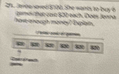 2he Jenne seved $700. She wants to buy 6
games that cost $20 each. Does Jonna 
have enough money? Explain. 
L ata rcst of rganes 
S20 520 82
f