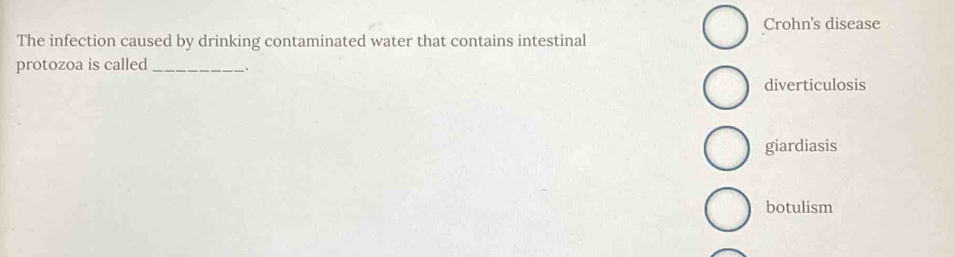 Crohn's disease
The infection caused by drinking contaminated water that contains intestinal
protozoa is called _.
diverticulosis
giardiasis
botulism