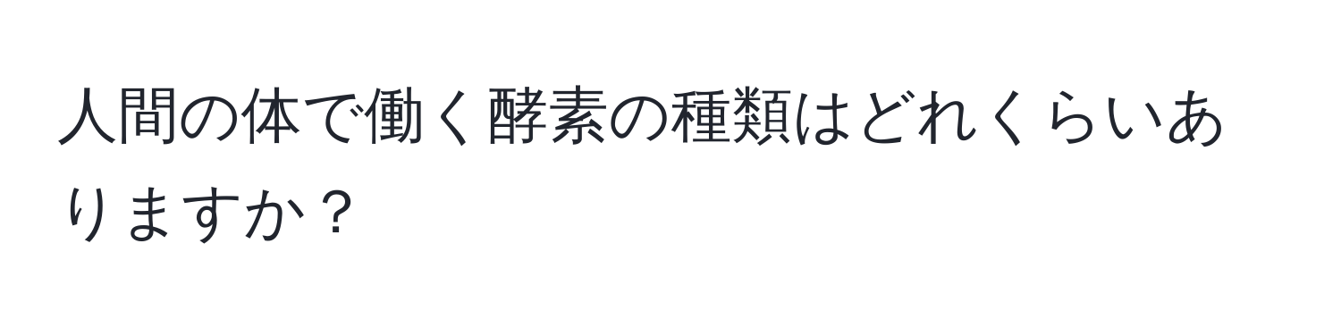 人間の体で働く酵素の種類はどれくらいありますか？