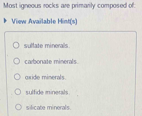 Most igneous rocks are primarily composed of:
View Available Hint(s)
sulfate minerals.
carbonate minerals.
oxide minerals.
sulfide minerals.
silicate minerals.