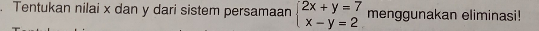 Tentukan nilai x dan y dari sistem persamaan beginarrayl 2x+y=7 x-y=2endarray. menggunakan eliminasi!