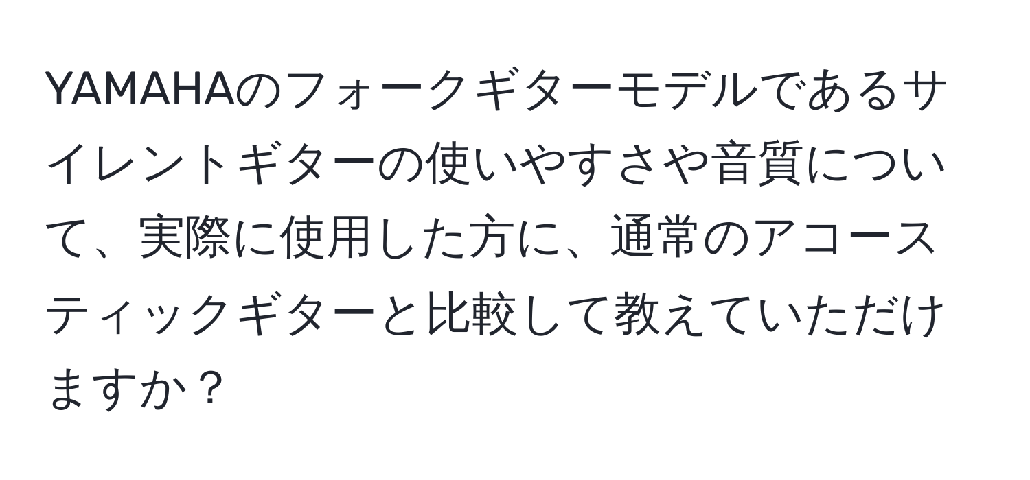 YAMAHAのフォークギターモデルであるサイレントギターの使いやすさや音質について、実際に使用した方に、通常のアコースティックギターと比較して教えていただけますか？