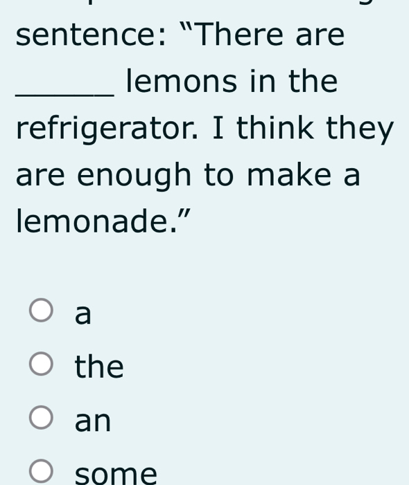 sentence: “There are
_lemons in the
refrigerator. I think they
are enough to make a
lemonade."
a
the
an
some