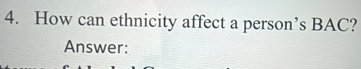 How can ethnicity affect a person’s BAC? 
Answer: